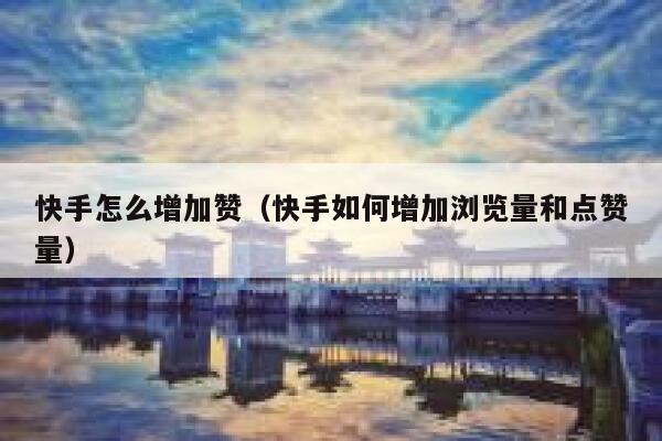快手怎么增加赞(快手如何增加浏览量和点赞量) 第1张 快手怎么增加赞(快手如何增加浏览量和点赞量) 第1张