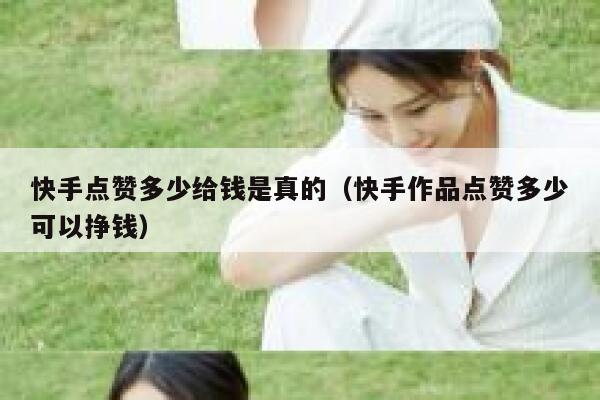 快手点赞多少给钱是真的(快手作品点赞多少可以挣钱) 第1张 快手点赞多少给钱是真的(快手作品点赞多少可以挣钱) 第1张