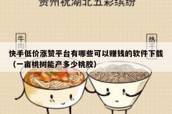 快手低价涨赞平台有哪些可以赚钱的软件下载(一亩桃树能产多少桃胶) 第1张 快手低价涨赞平台有哪些可以赚钱的软件下载(一亩桃树能产多少桃胶) 第1张