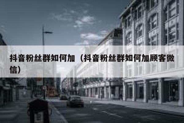 抖音粉丝群如何加(抖音粉丝群如何加顾客微信) 第1张 抖音粉丝群如何加(抖音粉丝群如何加顾客微信) 第1张
