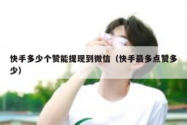 快手多少个赞能提现到微信（快手最多点赞多少） 第1张