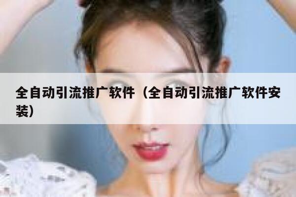 全自动引流推广软件（全自动引流推广软件安装） 第1张