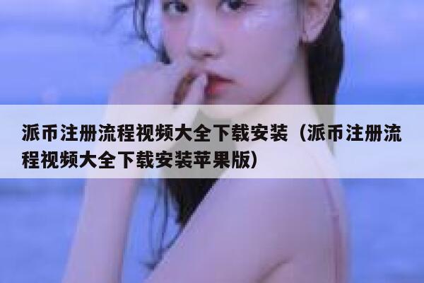 派币注册流程视频大全下载安装(派币注册流程视频大全下载安装苹果版) 第1张 派币注册流程视频大全下载安装(派币注册流程视频大全下载安装苹果版) 第1张