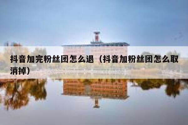 抖音加完粉丝团怎么退（抖音加粉丝团怎么取消掉） 第1张
