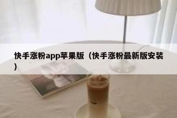 快手涨粉app苹果版（快手涨粉最新版安装） 第1张