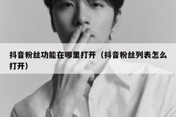 抖音粉丝功能在哪里打开(抖音粉丝列表怎么打开) 第1张 抖音粉丝功能在哪里打开(抖音粉丝列表怎么打开) 第1张