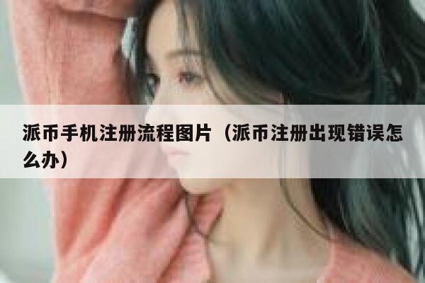 派币手机注册流程图片（派币注册出现错误怎么办） 第1张