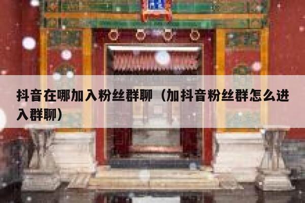 抖音在哪加入粉丝群聊（加抖音粉丝群怎么进入群聊） 第1张