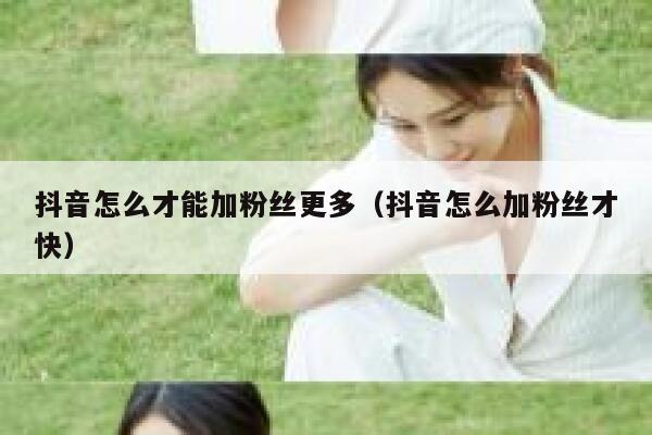 抖音怎么才能加粉丝更多（抖音怎么加粉丝才快） 第1张
