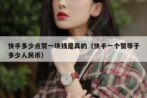 快手多少点赞一块钱是真的(快手一个赞等于多少人民币) 第1张 快手多少点赞一块钱是真的(快手一个赞等于多少人民币) 第1张
