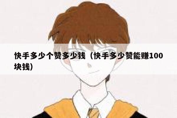 快手多少个赞多少钱(快手多少赞能赚100块钱) 第1张 快手多少个赞多少钱(快手多少赞能赚100块钱) 第1张