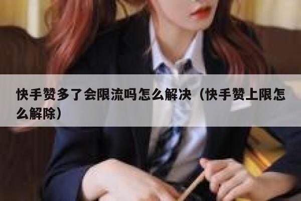 快手赞多了会限流吗怎么解决（快手赞上限怎么解除） 第1张