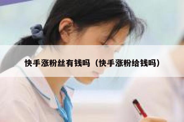 快手涨粉丝有钱吗(快手涨粉给钱吗) 第1张 快手涨粉丝有钱吗(快手涨粉给钱吗) 第1张