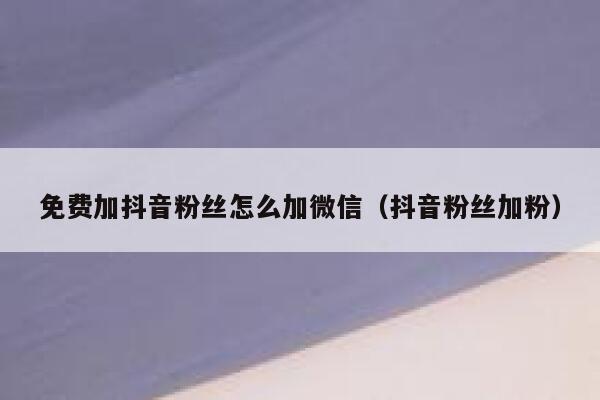 免费加抖音粉丝怎么加微信（抖音粉丝加粉） 第1张
