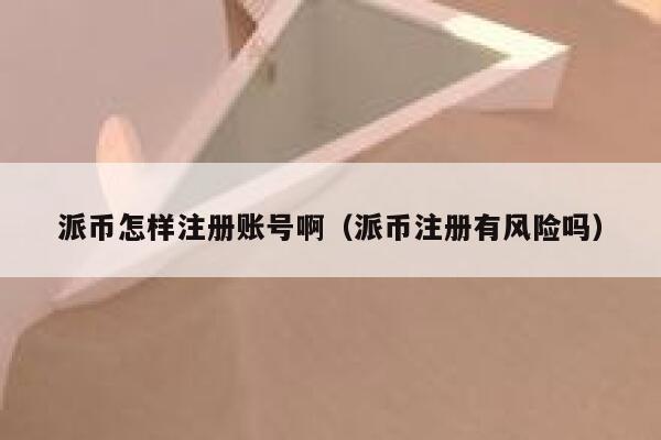 派币怎样注册账号啊(派币注册有风险吗) 第1张 派币怎样注册账号啊(派币注册有风险吗) 第1张