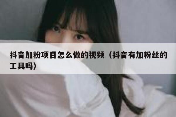 抖音加粉项目怎么做的视频(抖音有加粉丝的工具吗) 第1张 抖音加粉项目怎么做的视频(抖音有加粉丝的工具吗) 第1张