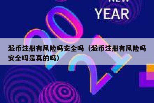 派币注册有风险吗安全吗（派币注册有风险吗安全吗是真的吗） 第1张