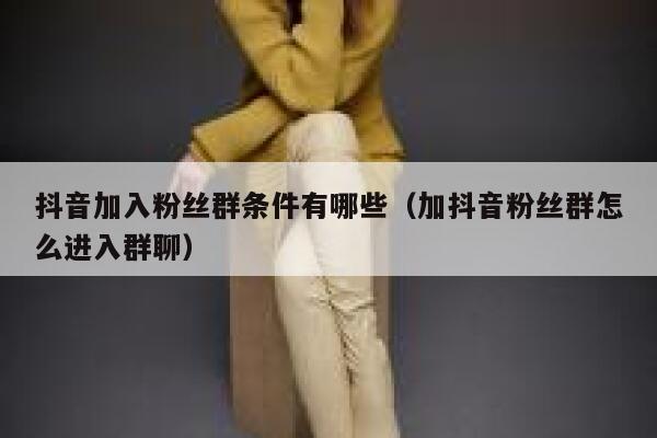 抖音加入粉丝群条件有哪些（加抖音粉丝群怎么进入群聊） 第1张