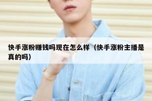 快手涨粉赚钱吗现在怎么样（快手涨粉主播是真的吗） 第1张