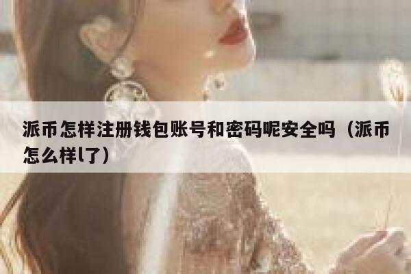 派币怎样注册钱包账号和密码呢安全吗(派币怎么样l了) 第1张 派币怎样注册钱包账号和密码呢安全吗(派币怎么样l了) 第1张
