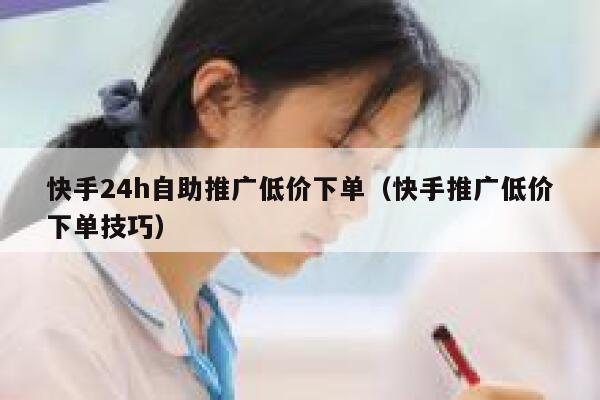 快手24h自助推广低价下单（快手推广低价下单技巧） 第1张