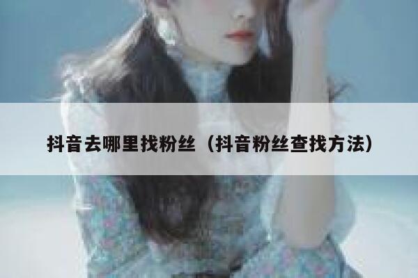 抖音去哪里找粉丝（抖音粉丝查找方法） 第1张