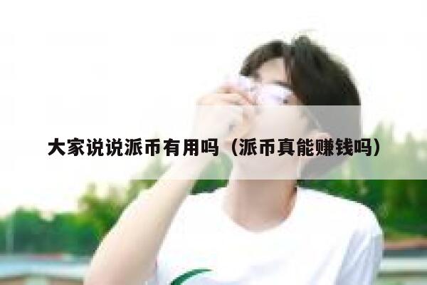 大家说说派币有用吗（派币真能赚钱吗） 第1张