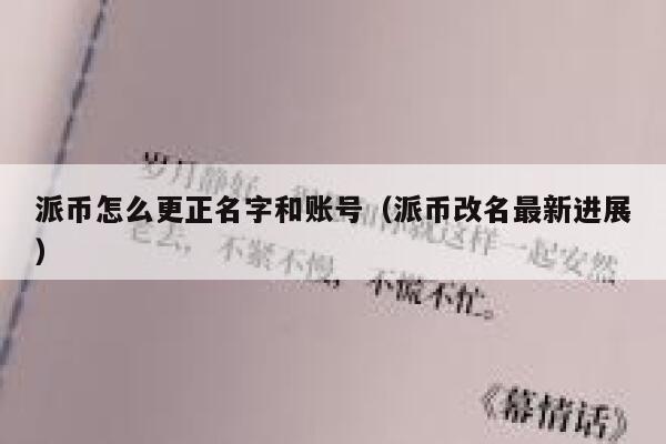 派币怎么更正名字和账号(派币改名最新进展) 第1张 派币怎么更正名字和账号(派币改名最新进展) 第1张