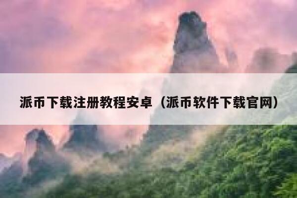 派币下载注册教程安卓（派币软件下载官网） 第1张