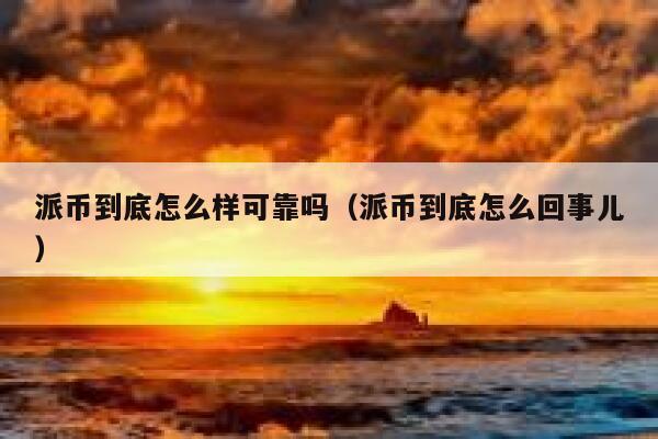 派币到底怎么样可靠吗(派币到底怎么回事儿) 第1张 派币到底怎么样可靠吗(派币到底怎么回事儿) 第1张