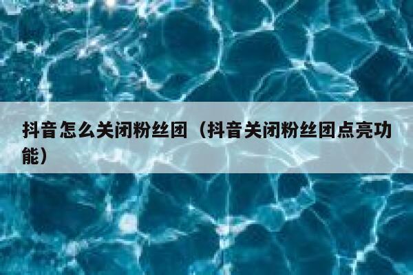 抖音怎么关闭粉丝团（抖音关闭粉丝团点亮功能） 第1张