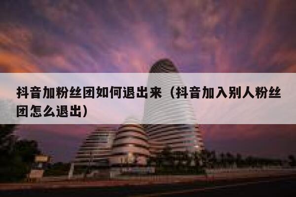 抖音加粉丝团如何退出来（抖音加入别人粉丝团怎么退出） 第1张