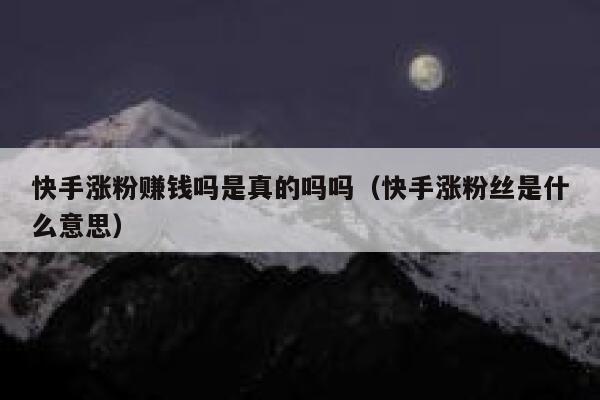 快手涨粉赚钱吗是真的吗吗（快手涨粉丝是什么意思） 第1张