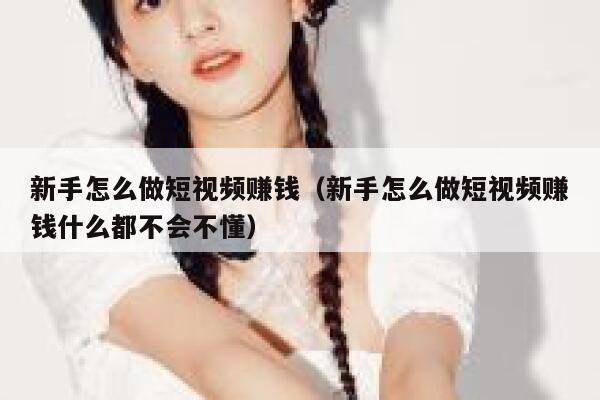 新手怎么做短视频赚钱（新手怎么做短视频赚钱什么都不会不懂） 第1张