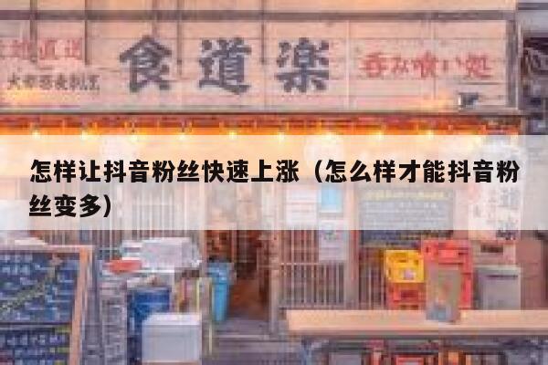 怎样让抖音粉丝快速上涨（怎么样才能抖音粉丝变多） 第1张