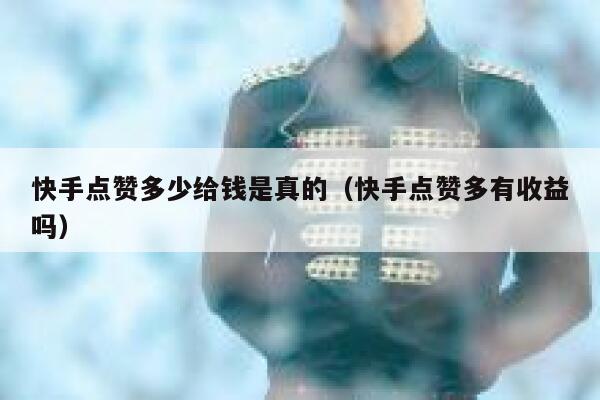 快手点赞多少给钱是真的（快手点赞多有收益吗） 第1张