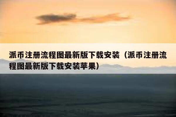 派币注册流程图最新版下载安装（派币注册流程图最新版下载安装苹果） 第1张