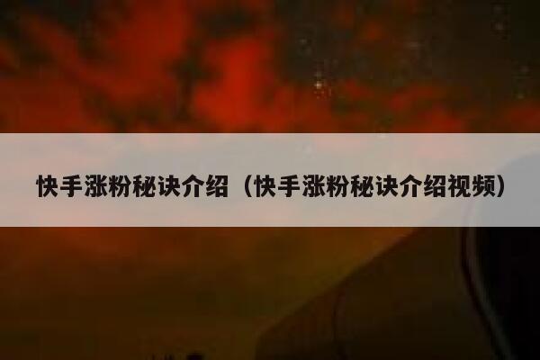 快手涨粉秘诀介绍（快手涨粉秘诀介绍视频） 第1张