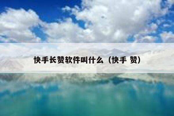 快手长赞软件叫什么（快手 赞） 第1张