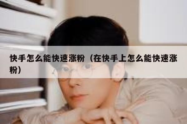 快手怎么能快速涨粉（在快手上怎么能快速涨粉） 第1张