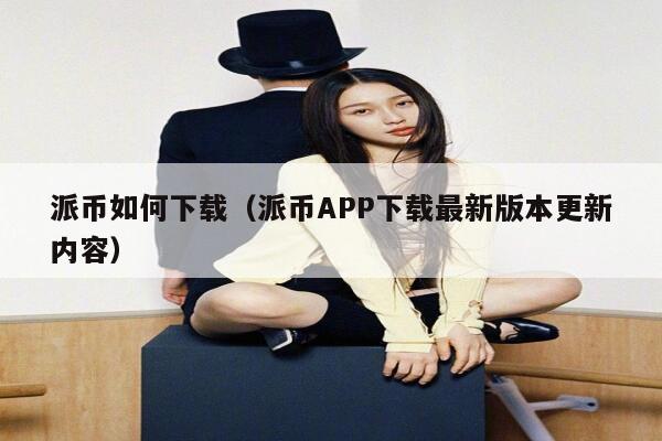 派币如何下载（派币APP下载最新版本更新内容） 第1张