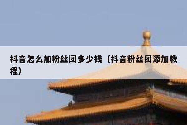 抖音怎么加粉丝团多少钱（抖音粉丝团添加教程） 第1张