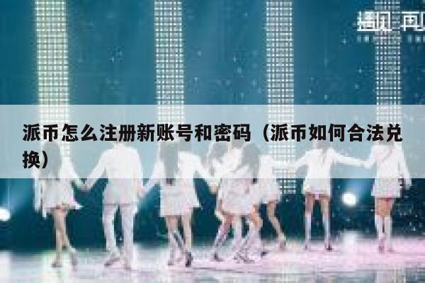 派币怎么注册新账号和密码（派币如何合法兑换） 第1张