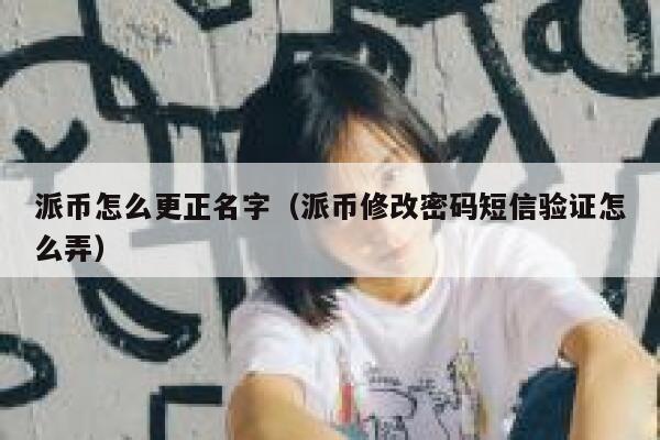 派币怎么更正名字（派币修改密码短信验证怎么弄） 第1张