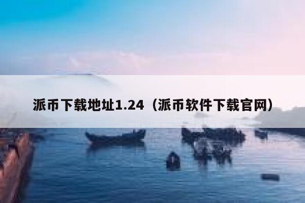 派币下载地址1.24（派币软件下载官网） 第1张