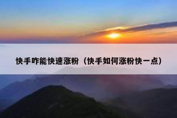 快手咋能快速涨粉（快手如何涨粉快一点） 第1张