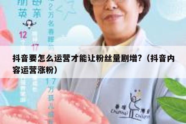 抖音要怎么运营才能让粉丝量剧增?（抖音内容运营涨粉） 第1张