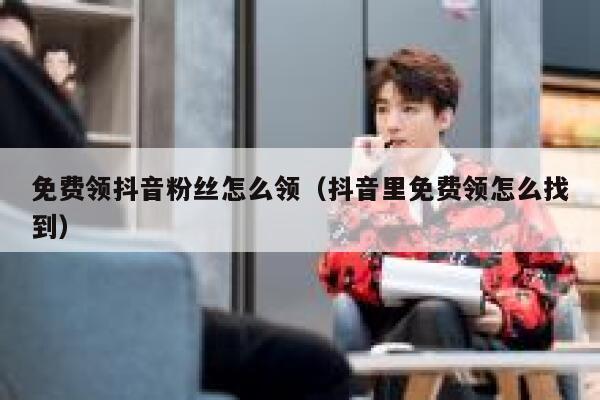免费领抖音粉丝怎么领（抖音里免费领怎么找到） 第1张