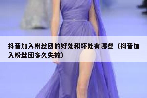 抖音加入粉丝团的好处和坏处有哪些(抖音加入粉丝团多久失效) 第1张 抖音加入粉丝团的好处和坏处有哪些(抖音加入粉丝团多久失效) 第1张