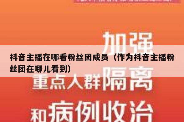 抖音主播在哪看粉丝团成员（作为抖音主播粉丝团在哪儿看到） 第1张